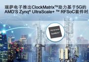 瑞萨电子推出ClockMatrix系统同步器，针对O-RAN S-Plane的要求实现D级合规性