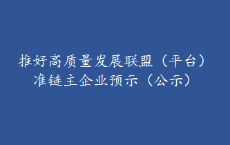 推好高质量发展联盟（平台） 准链主企业预示（公示）