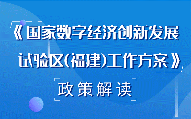 福建省政府印发《国家数字经济创新发展试验区（福建）工作方案》