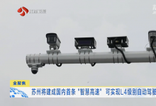苏州智慧交通建设又迎来新成果:可实现L4级别自动驾驶的“智慧高速”将在苏州建成