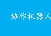 国产协作机器人十大品牌盘点排行：行业创新与市场拓展深度剖析