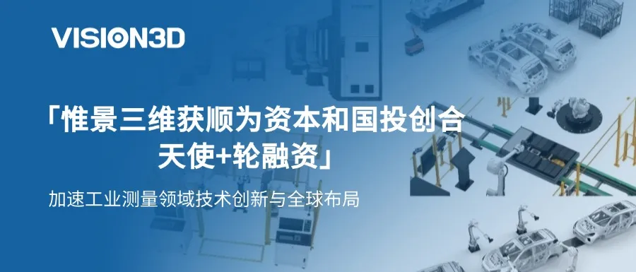 惟景三维完成数千万元天使+轮融资，加速工业测量领域技术创新与全球布局