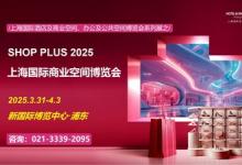 SHOP PLUS 2025 上海国际商业空间博览会 倒计时 20 天启幕 ---- 百位专家共话商业新生态， 主题特展引领场景新革命