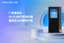 广和通发布5G AI MiFi 解决方案，重新定义AI智联万物