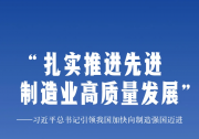 “扎实推进先进制造业高质量发展”——习近平总书记引领我国加快向制造强国迈进