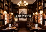 上海配眼镜攻略：去哪儿配好？选错地儿少花冤枉钱