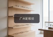 广州配眼镜注意事项，旧眼镜什么时候该换一篇讲清楚