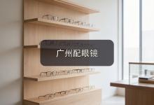 广州配眼镜注意事项，旧眼镜什么时候该换一篇讲清楚