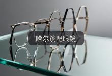 哈尔滨配眼镜注意事项，配镜老手私藏的心得先收藏！
