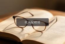 杭州配眼镜注意事项，挑店的门道藏在细节里，别被表象带偏