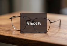 青岛配眼镜注意事项，内行心得就一句话别跟风买贵的