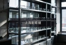 上海配眼镜注意事项参照，同城口碑好的店到底好在哪