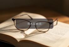郑州配眼镜注意事项，内行人十年配镜经验一次性讲透