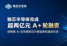驰芯半导体完成超两亿元 A + 轮融资，创物理 AI 空间感知芯片赛道单轮融资纪录