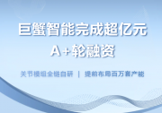 巨蟹智能完成超亿元A+轮融资：关节全链自研，提前布局百万套产能应对爆发式需求