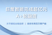 巨蟹智能完成超亿元A+轮融资：关节全链自研，提前布局百万套产能应对爆发式需求